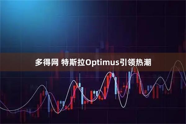 多得网 特斯拉Optimus引领热潮
