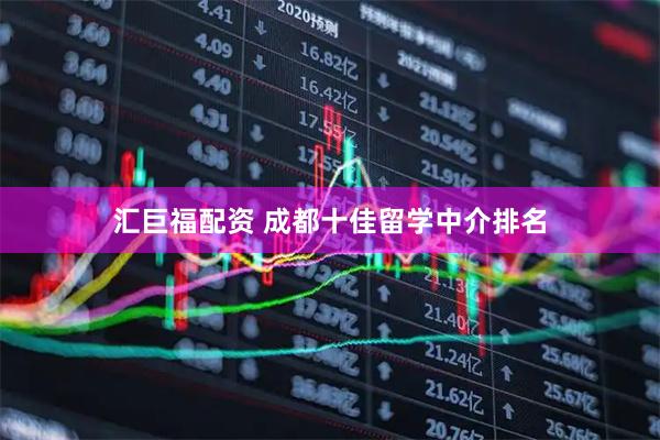 汇巨福配资 成都十佳留学中介排名