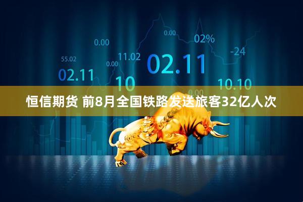 恒信期货 前8月全国铁路发送旅客32亿人次