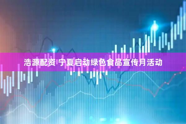 浩源配资 宁夏启动绿色食品宣传月活动