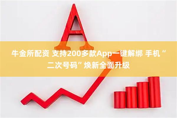 牛金所配资 支持200多款App一键解绑 手机“二次号码”焕新全面升级