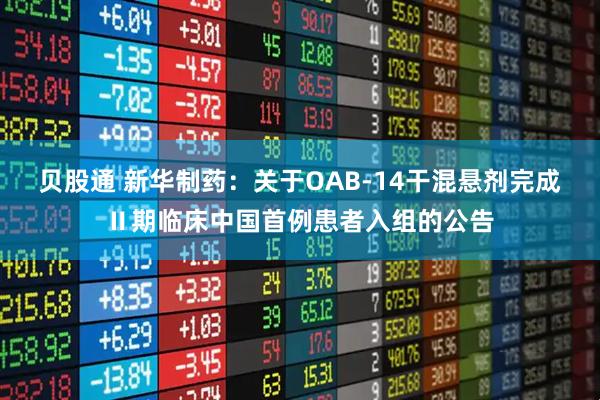 贝股通 新华制药：关于OAB-14干混悬剂完成Ⅱ期临床中国首例患者入组的公告