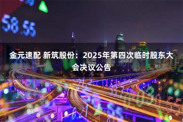 金元速配 新筑股份：2025年第四次临时股东大会决议公告