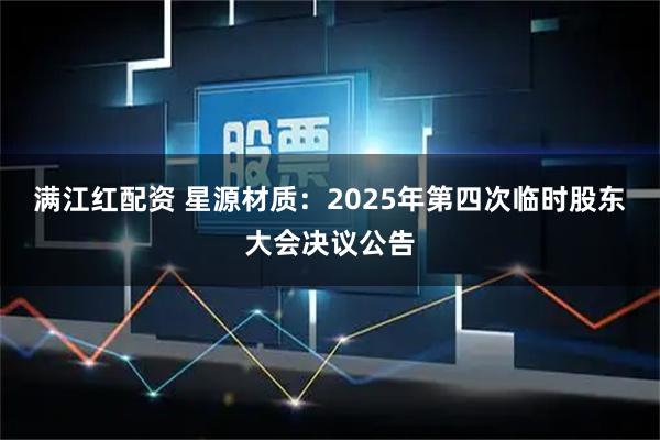 满江红配资 星源材质：2025年第四次临时股东大会决议公告