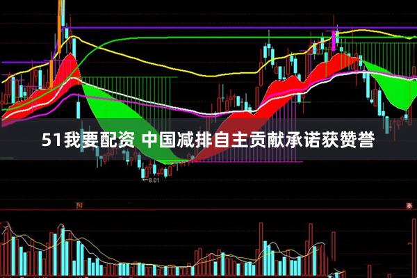 51我要配资 中国减排自主贡献承诺获赞誉