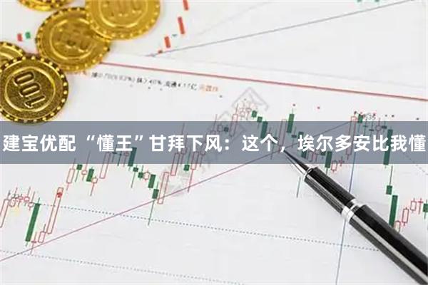 建宝优配 “懂王”甘拜下风：这个，埃尔多安比我懂