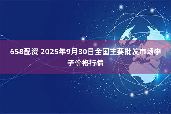 658配资 2025年9月30日全国主要批发市场李子价格行情