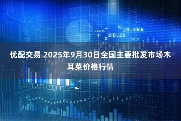优配交易 2025年9月30日全国主要批发市场木耳菜价格行情