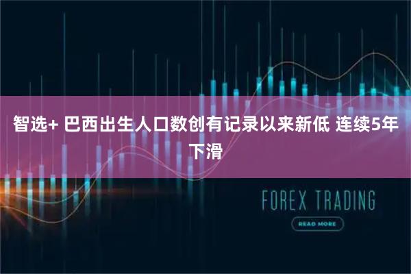 智选+ 巴西出生人口数创有记录以来新低 连续5年下滑