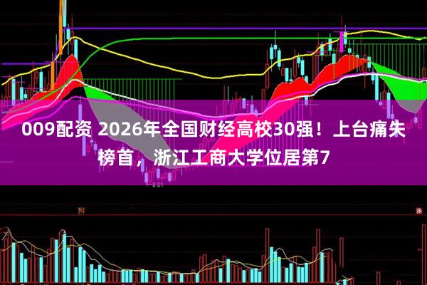 009配资 2026年全国财经高校30强！上台痛失榜首，浙江工商大学位居第7