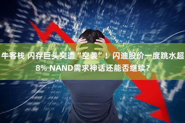 牛客栈 闪存巨头突遭“空袭”！闪迪股价一度跳水超8% NAND需求神话还能否继续？