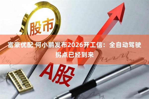 富豪优配 何小鹏发布2026开工信：全自动驾驶拐点已经到来