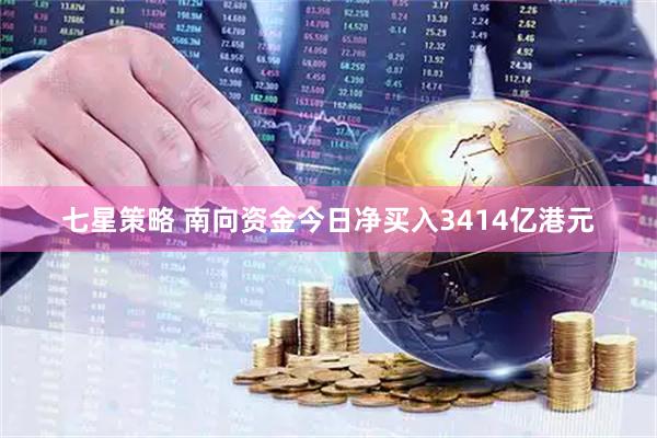 七星策略 南向资金今日净买入3414亿港元