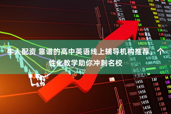 牛人配资 靠谱的高中英语线上辅导机构推荐，个性化教学助你冲刺名校