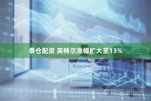 泰仓配资 英特尔涨幅扩大至13%