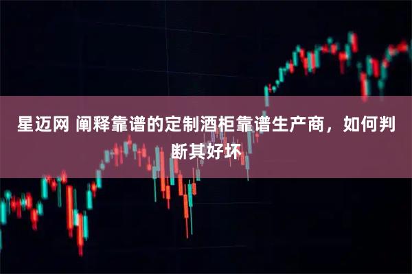 星迈网 阐释靠谱的定制酒柜靠谱生产商，如何判断其好坏
