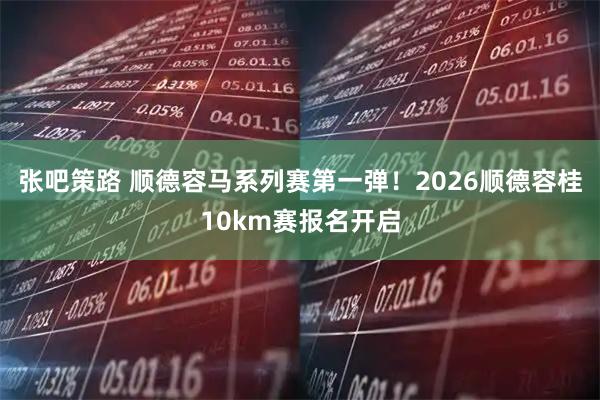 张吧策路 顺德容马系列赛第一弹！2026顺德容桂10km赛报名开启